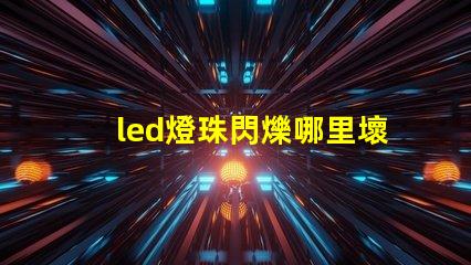 led燈珠閃爍哪里壞了 led燈有個(gè)別燈珠閃爍